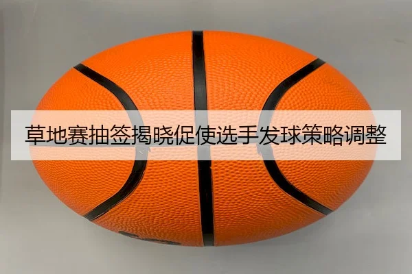 草地赛抽签揭晓促使选手发球策略调整